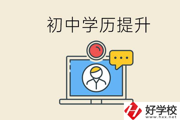 初中學(xué)歷怎么提升學(xué)歷？湖南有哪些合適的學(xué)校？