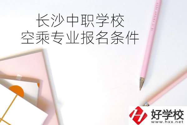長沙中職學(xué)?？粘藢I(yè)的報(bào)名條件有哪些？