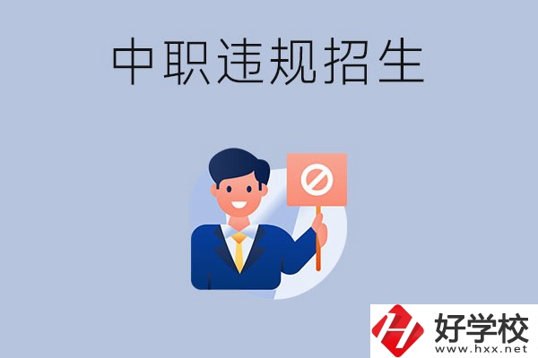 在湖南中職遇到違規(guī)招生怎么辦？哪些行為是違規(guī)招生？
