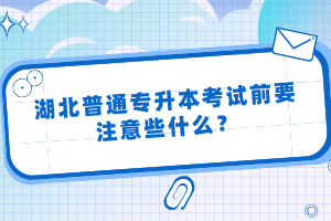 湖北普通專升本考試前要注意些什么？