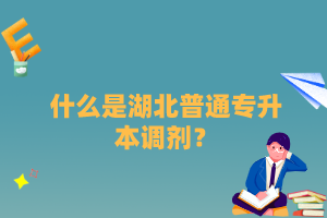 什么是湖北普通專(zhuān)升本調(diào)劑？