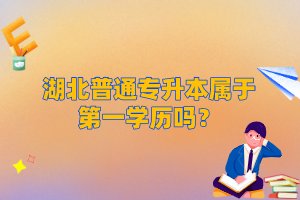 湖北普通專(zhuān)升本屬于第一學(xué)歷嗎？