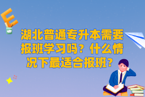 湖北普通專升本需要報(bào)班學(xué)習(xí)嗎？什么情況下最適合報(bào)班？