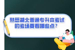 熟悉湖北普通專升本考試的考場要看哪些點？