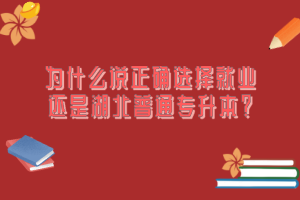 為什么說(shuō)正確選擇就業(yè)還是湖北普通專(zhuān)升本？