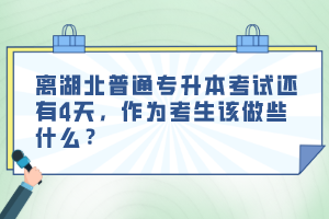 離湖北普通專升本考試還有4天，作為考生該做些什么？