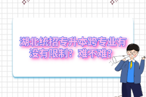 湖北統(tǒng)招專升本跨專業(yè)有沒有限制？難不難？