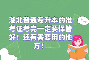 湖北普通專升本的準(zhǔn)考證考完一定要保管好！還有需要用的地方！