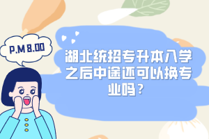 湖北統(tǒng)招專升本入學之后中途還可以換專業(yè)嗎？