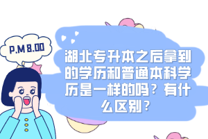 湖北專升本之后拿到的學(xué)歷和普通本科學(xué)歷是一樣的嗎？有什么區(qū)別？