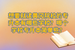 想要就讀黃岡院校的專升本有哪些學校？哪個學校專升本簡單些？