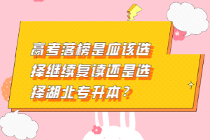 高考落榜是應(yīng)該選擇繼續(xù)復(fù)讀還是選擇湖北專升本？