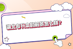 湖北專升本的前景怎么樣？