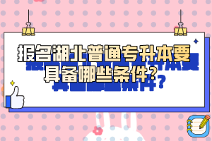 報(bào)名湖北普通專升本要具備哪些條件？