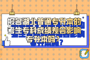 報(bào)名湖北普通專升本的考生?？瞥煽?jī)差會(huì)影響專升本嗎？