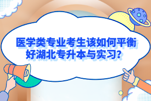醫(yī)學(xué)類專業(yè)考生該如何平衡好湖北專升本與實習(xí)？