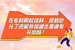 在專科院校掛科、受到處分了還能參加湖北普通專升本嗎？