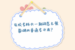 在校專科大一期間怎么準(zhǔn)備湖北普通專升本？
