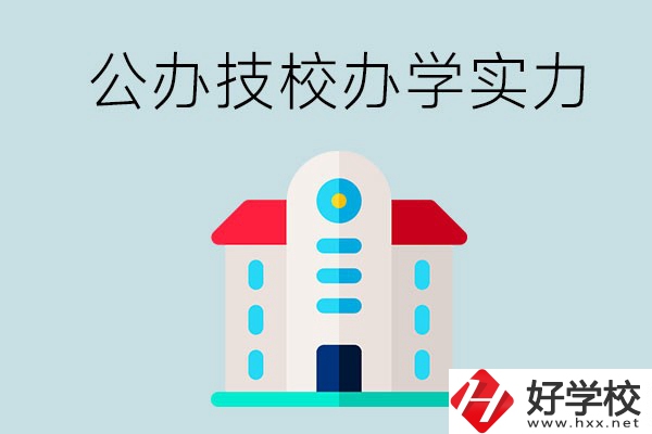 長(zhǎng)沙公辦技校有哪些？辦學(xué)實(shí)力怎么樣？