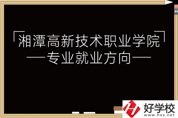 湘潭高新技術(shù)職業(yè)學(xué)院專(zhuān)業(yè)有哪些？就業(yè)方向如何？