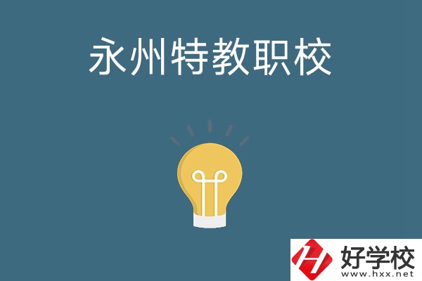 永州市特教職業(yè)技術(shù)學校怎么樣？