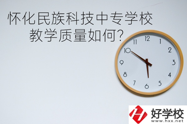 懷化民族科技中專學(xué)校怎么樣？教學(xué)質(zhì)量如何？