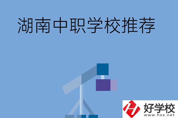 想在湖南讀中職學校，有哪些學校推薦？