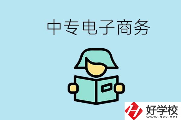長沙什么中專學(xué)校有電子商務(wù)專業(yè)？主要學(xué)什么？
