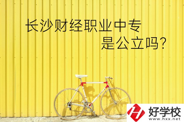 長沙財經(jīng)職業(yè)中專是公立嗎？學(xué)校環(huán)境怎么樣？