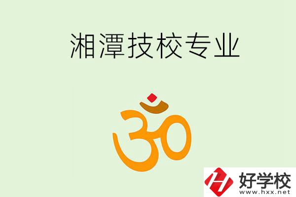 湘潭有沒有比較好的技校？可以學(xué)哪些特色專業(yè)？