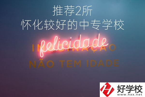懷化較好的中專學(xué)校是哪個(gè)？推薦這2所