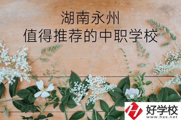 湖南永州哪些中職學(xué)校值得推薦？
