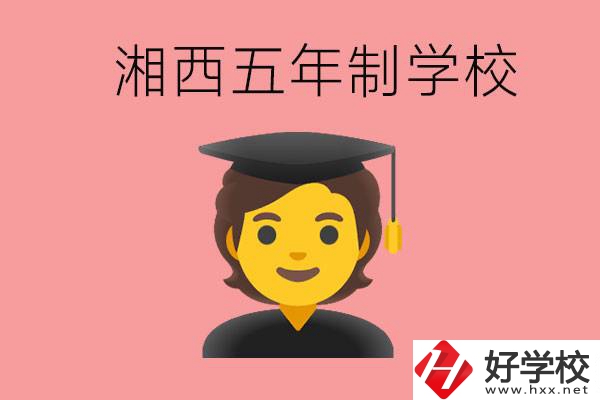湘西五年制大專學(xué)校有哪些？辦學(xué)優(yōu)勢是什么？