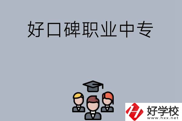長沙口碑比較好的職業(yè)中專有哪些？