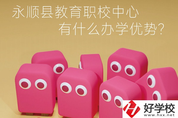永順縣教育職校中心怎么樣？有什么辦學(xué)優(yōu)勢(shì)？