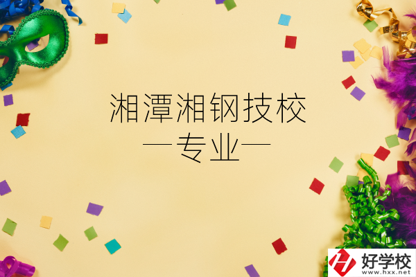 湘潭湘鋼技校怎么樣？有哪些專業(yè)？