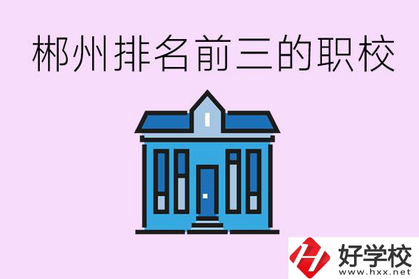郴州職業(yè)學(xué)校排名前三的是哪些？未來好找工作嗎？