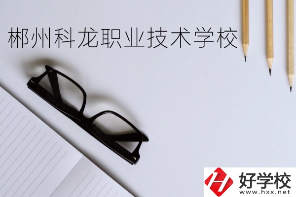 郴州科龍職業(yè)技術(shù)學(xué)校怎么樣？