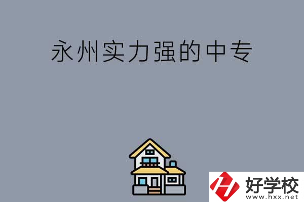 永州有什么綜合實力比較強的中專嗎？