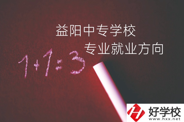 益陽中專學校學什么專業(yè)好？就業(yè)方向是什么？