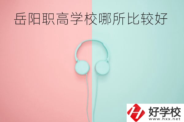 岳陽職高學(xué)校哪所比較好？有哪些專業(yè)？