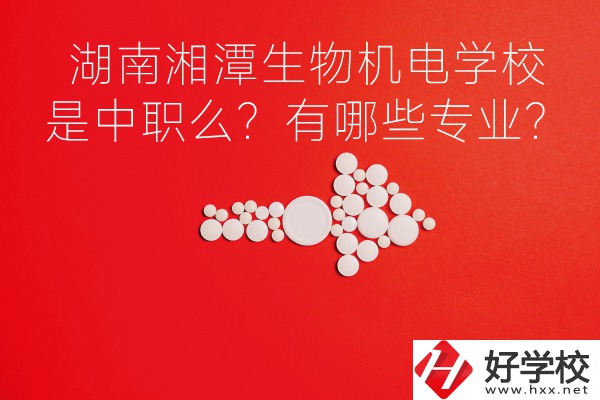 湖南湘潭生物機電是中職學(xué)校么？有哪些專業(yè)？