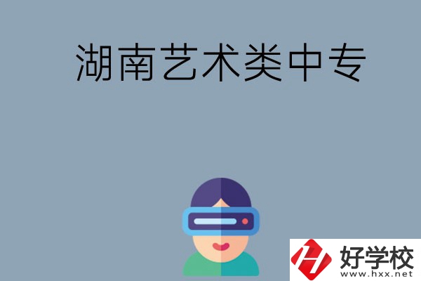 湖南有哪些好的藝術(shù)類中專學(xué)校選擇？