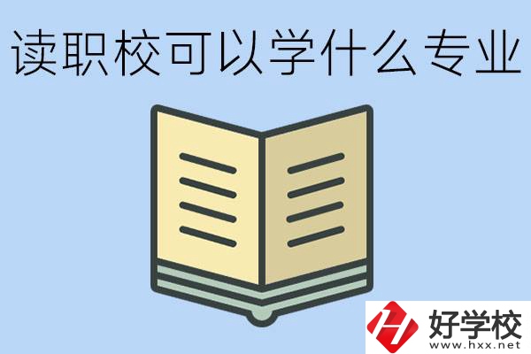 讀職?？梢詫W(xué)什么專業(yè)？懷化有哪些職校開設(shè)這些專業(yè)？