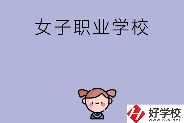 湖南有哪些女子職業(yè)中專學(xué)校？辦學(xué)條件如何？