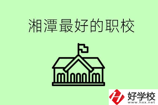 湘潭最好的職校是哪所？可以學(xué)哪些專業(yè)？