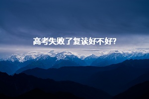 高考失敗了復(fù)讀好不好？