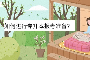 如何進(jìn)行專升本報考準(zhǔn)備