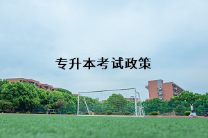 普通專升本考試政策一般何時公布？復(fù)習(xí)期間，舊政策的參考價值是多少？
